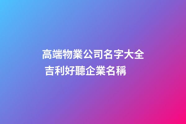 高端物業公司名字大全 吉利好聽企業名稱-第1張-公司起名-玄機派